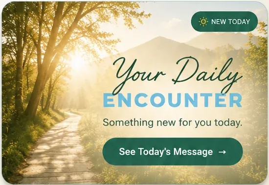 Your Daily Encounter — Something new for you today. See Today’s Message